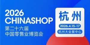 零售业年度盛会定档杭州！2026 CHINASHOP将于4月启幕，共探“服务提质”新路径